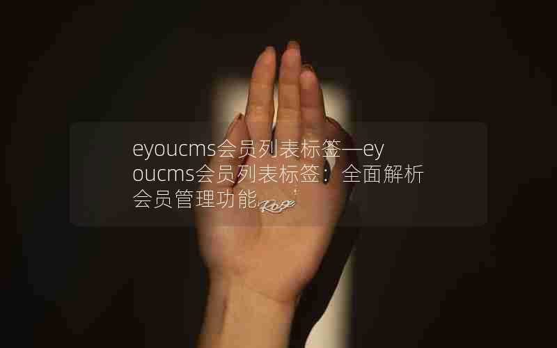 eyoucms会员列表标签—eyoucms会员列表标签:全面解析会员管理功能