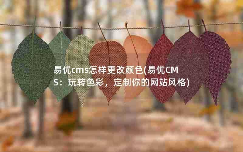 易优cms怎样更改颜色(易优CMS:玩转色彩,定制你的网站风格)