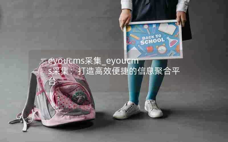 eyoucms采集_eyoucms采集:打造高效便捷的信息聚合平台