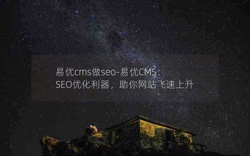 易优cms做seo-易优CMS:SEO优化利器,助你网站飞速上升