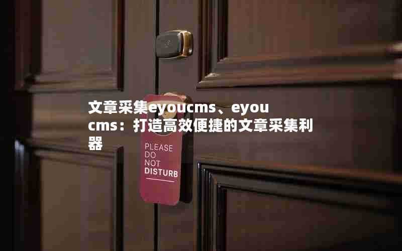 文章采集eyoucms、eyoucms:打造高效便捷的文章采集利器