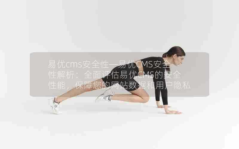 易优cms安全性—易优CMS安全性解析:全面评估易优CMS的安全性能,保障您的网站数据和用户隐私