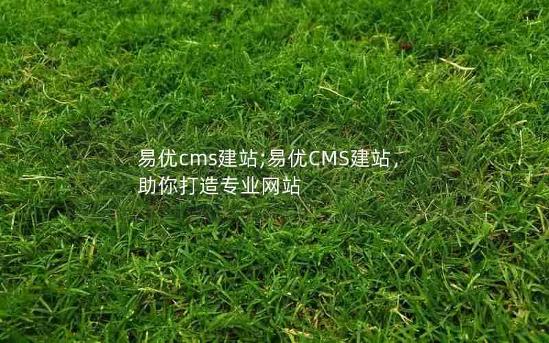 易优cms建站;易优CMS建站,助你打造专业网站