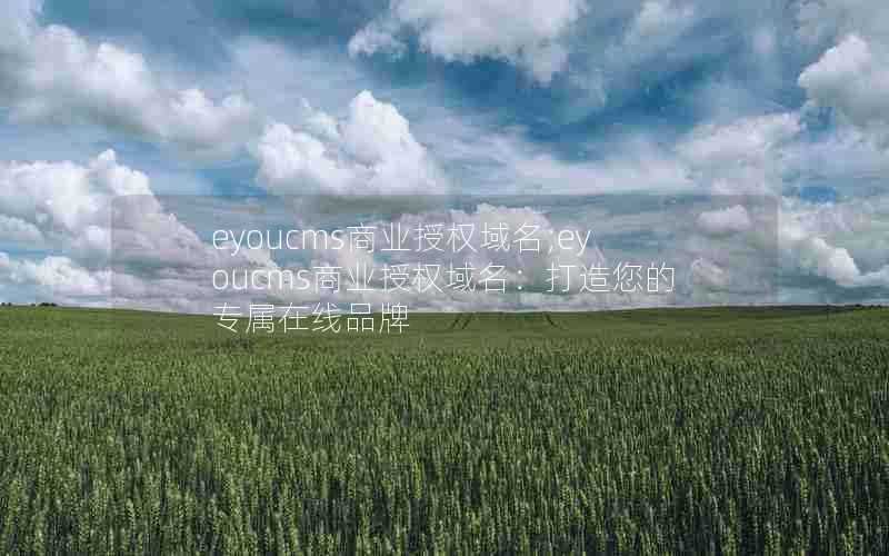 eyoucms商业授权域名;eyoucms商业授权域名:打造您的专属在线品牌