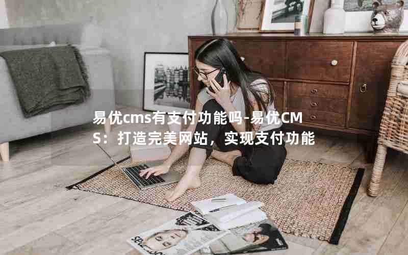 易优cms有支付功能吗-易优CMS:打造完美网站,实现支付功能