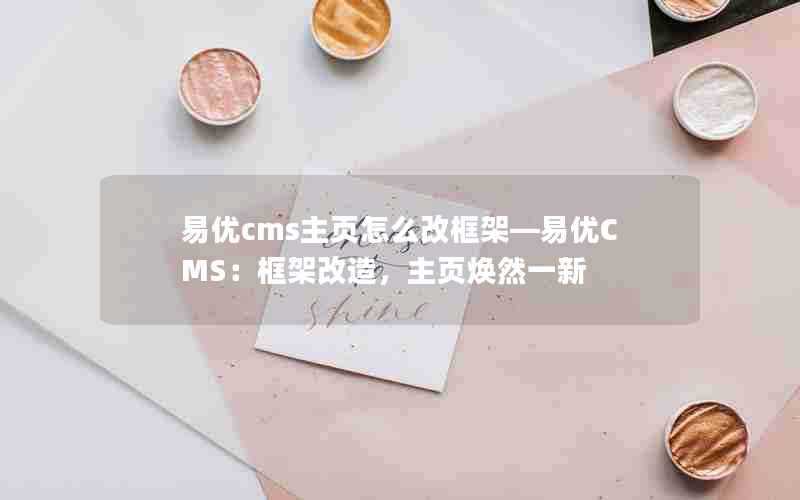 易优cms主页怎么改框架—易优CMS:框架改造,主页焕然一新
