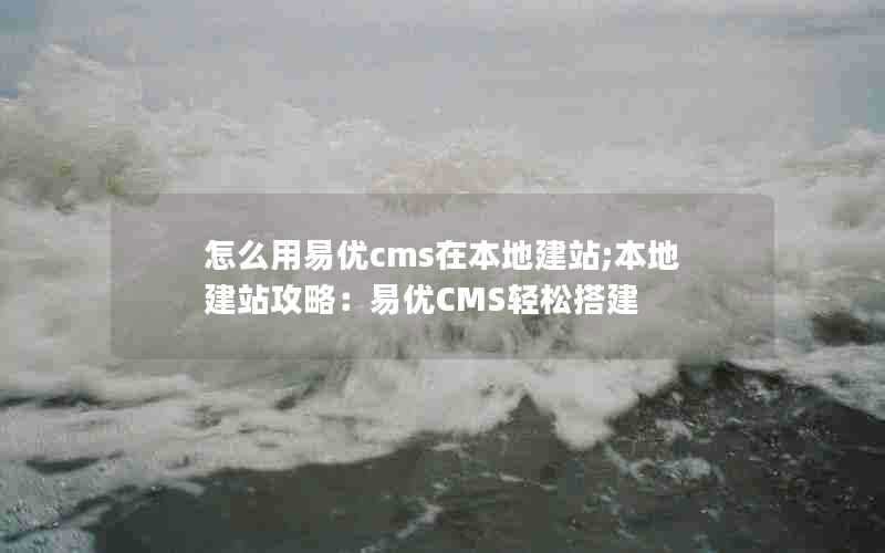 怎么用易优cms在本地建站;本地建站攻略:易优CMS轻松搭建