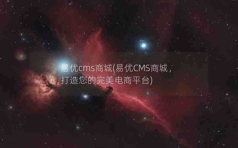 易优cms商城(易优CMS商城,打造您的完美电商平台)