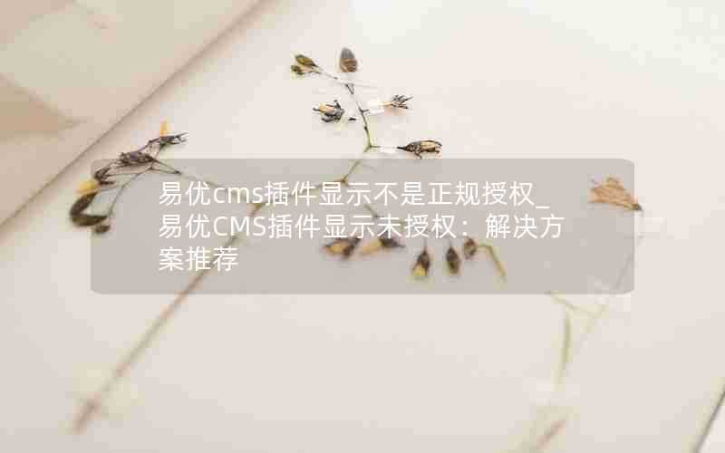 易优cms插件显示不是正规授权_易优CMS插件显示未授权:解决方案推荐