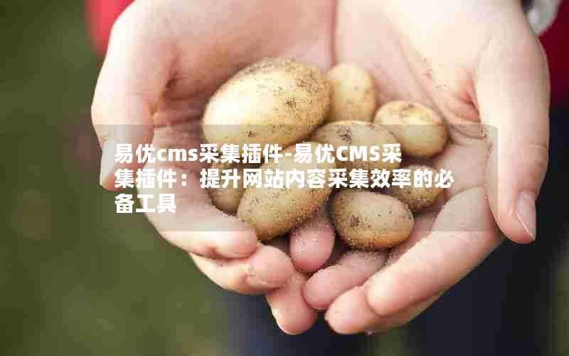 易优cms采集插件-易优CMS采集插件:提升网站内容采集效率的必备工具