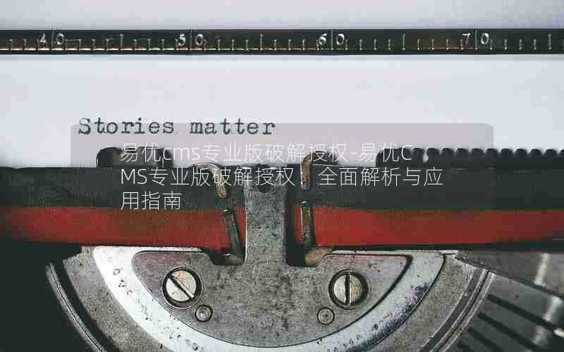 易优cms专业版破解授权-易优CMS专业版破解授权:全面解析与应用指南