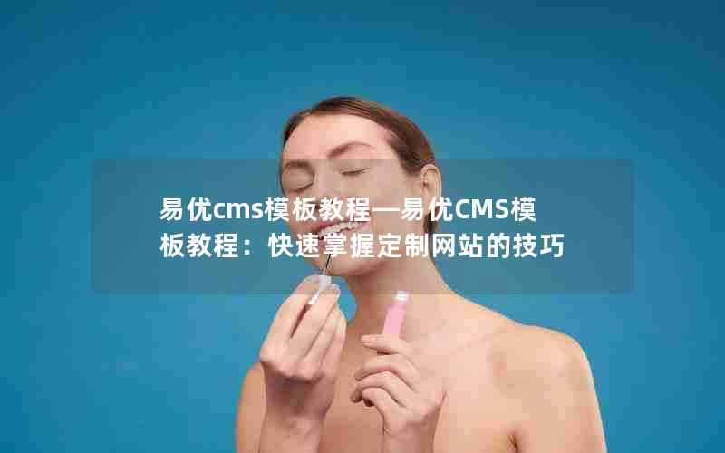易优cms模板教程—易优CMS模板教程:快速掌握定制网站的技巧