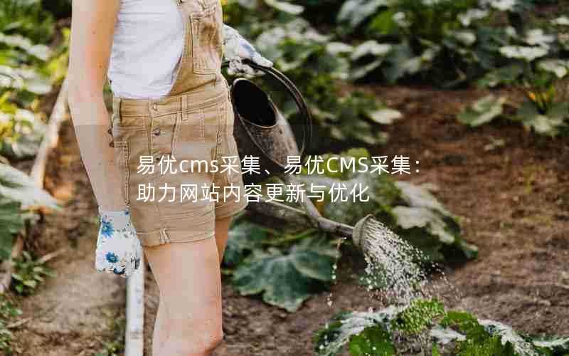 易优cms采集、易优CMS采集:助力网站内容更新与优化