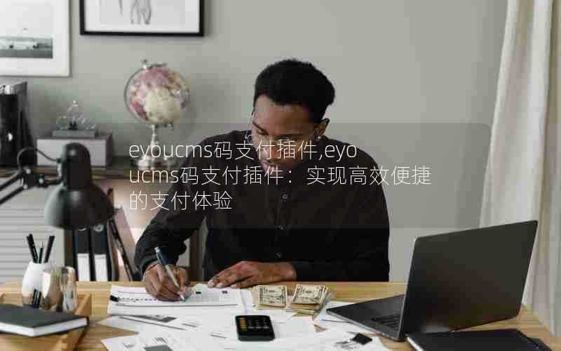 eyoucms码支付插件,eyoucms码支付插件:实现高效便捷的支付体验