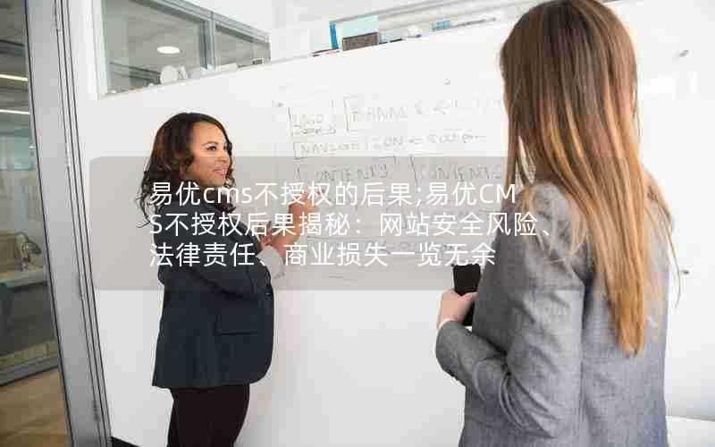 易优cms不授权的后果;易优CMS不授权后果揭秘:网站安全风险、法律责任、商业损失一览无余