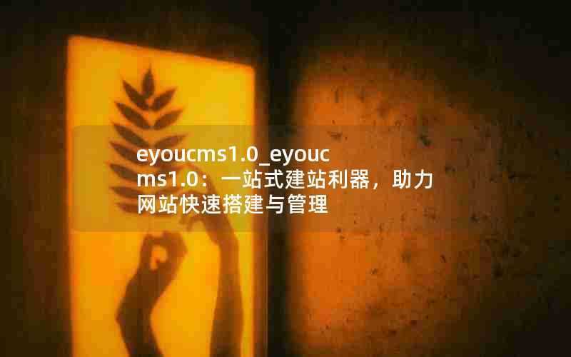 eyoucms1.0_eyoucms1.0:一站式建站利器,助力网站快速搭建与管理