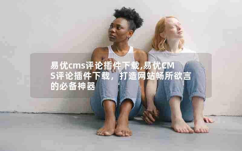 易优cms评论插件下载,易优CMS评论插件下载,打造网站畅所欲言的必备神器