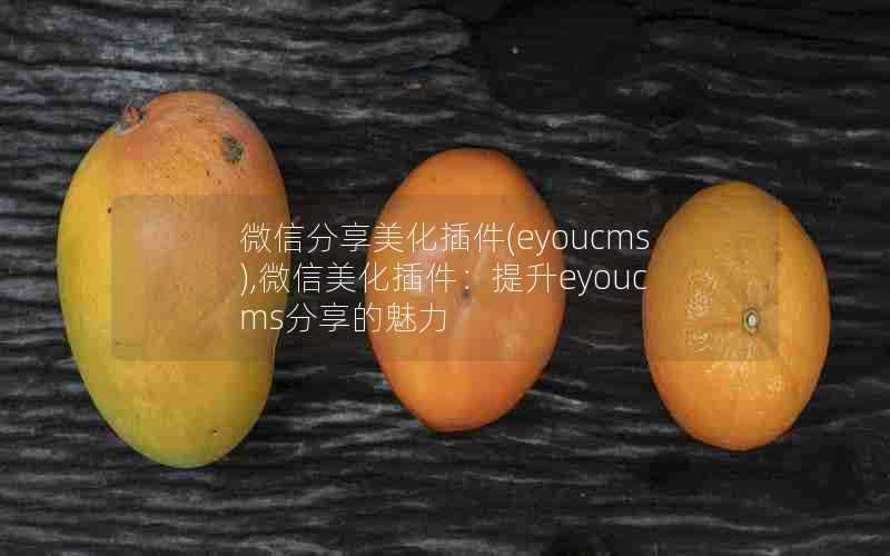 微信分享美化插件(eyoucms),微信美化插件:提升eyoucms分享的魅力