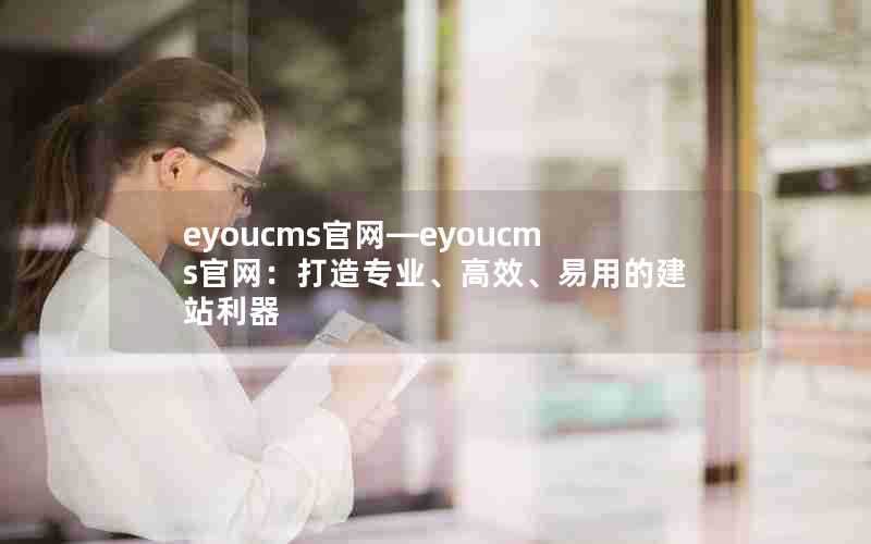 eyoucms官网—eyoucms官网:打造专业、高效、易用的建站利器
