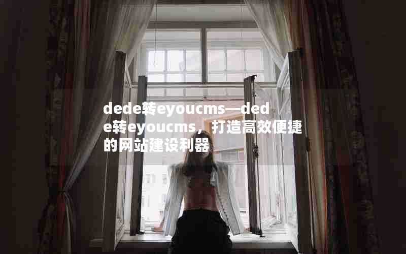 dede转eyoucms—dede转eyoucms,打造高效便捷的网站建设利器