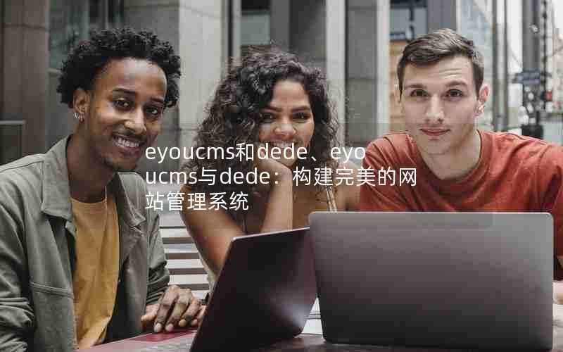 eyoucms和dede、eyoucms与dede:构建完美的网站管理系统