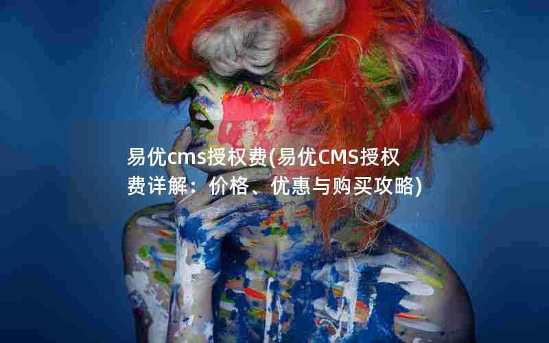易优cms授权费(易优CMS授权费详解:价格、优惠与购买攻略)