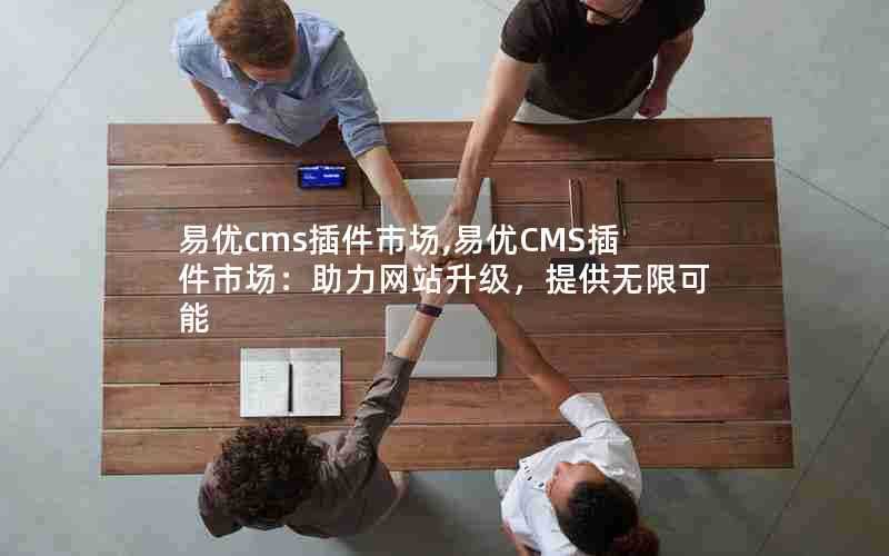 易优cms插件市场,易优CMS插件市场:助力网站升级,提供无限可能