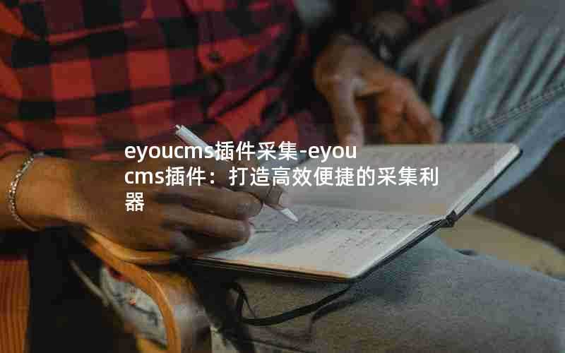 eyoucms插件采集-eyoucms插件:打造高效便捷的采集利器
