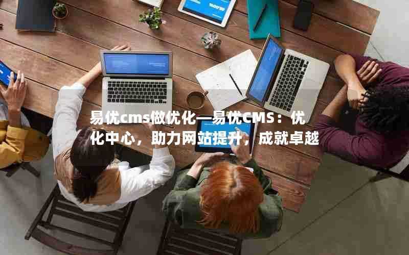 易优cms做优化—易优CMS:优化中心,助力网站提升,成就卓越