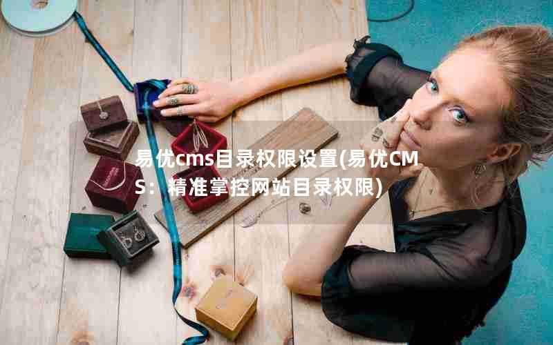 易优cms目录权限设置(易优CMS:精准掌控网站目录权限)