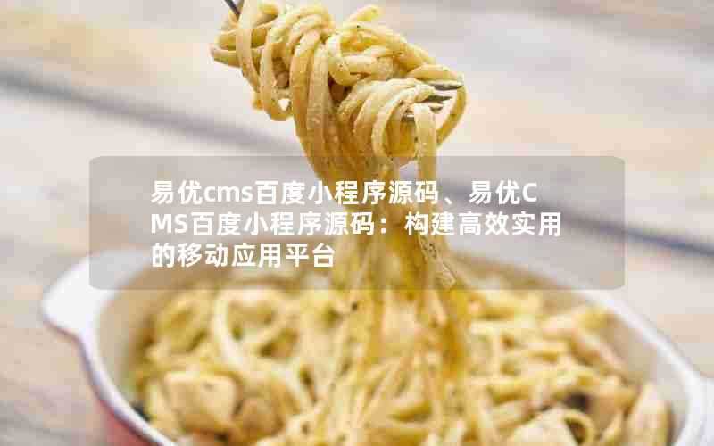易优cms百度小程序源码、易优CMS百度小程序源码:构建高效实用的移动应用平台