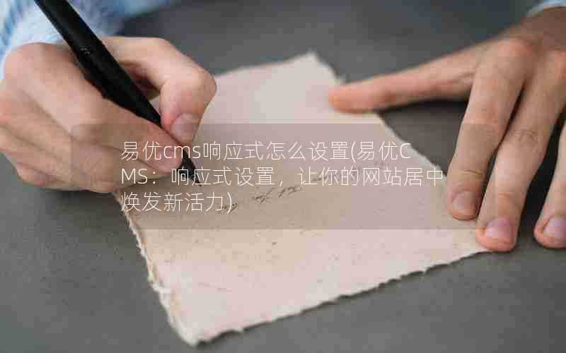 易优cms响应式怎么设置(易优CMS:响应式设置,让你的网站居中焕发新活力)