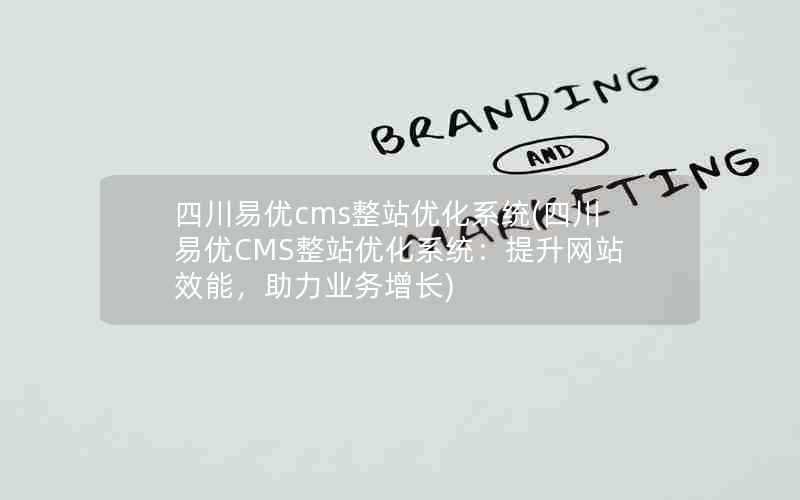 四川易优cms整站优化系统(四川易优CMS整站优化系统:提升网站效能,助力业务增长)
