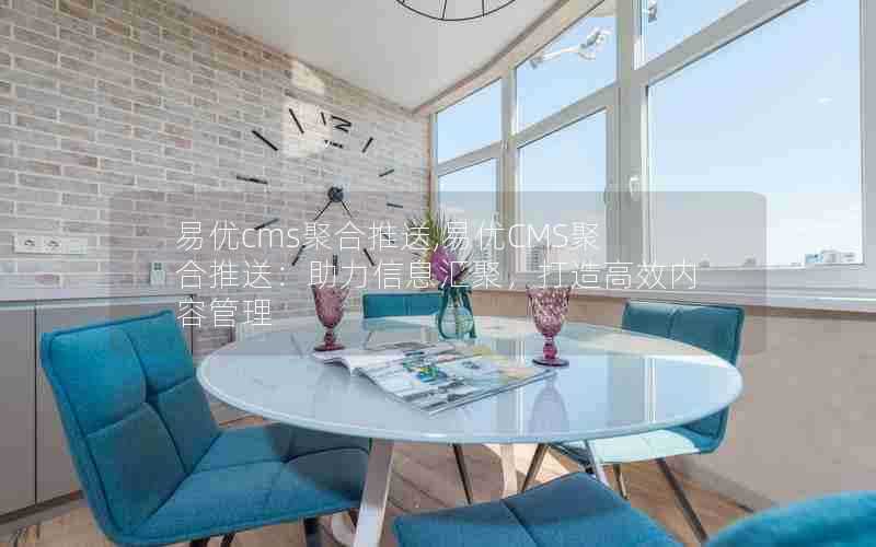 易优cms聚合推送,易优CMS聚合推送:助力信息汇聚,打造高效内容管理