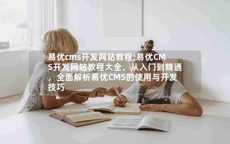 易优cms开发网站教程;易优CMS开发网站教程大全,从入门到精通,全面解析易优CMS的使用与开发技巧
