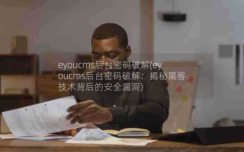 eyoucms后台密码破解(eyoucms后台密码破解:揭秘黑客技术背后的安全漏洞)