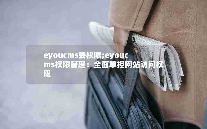 eyoucms去权限;eyoucms权限管理:全面掌控网站访问权限