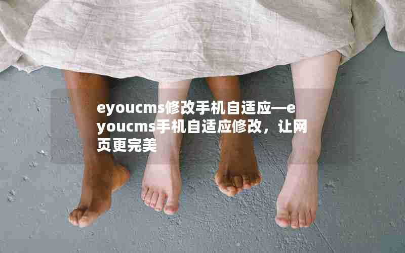 eyoucms修改手机自适应—eyoucms手机自适应修改,让网页更完美