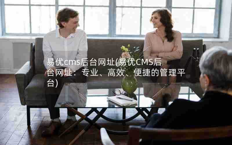 易优cms后台网址(易优CMS后台网址:专业、高效、便捷的管理平台)