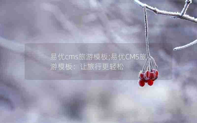 易优cms旅游模板;易优CMS旅游模板:让旅行更轻松