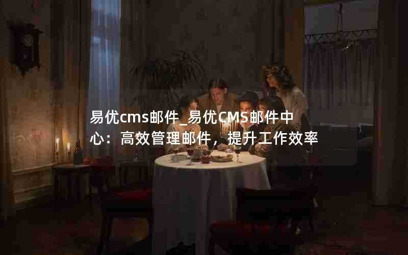 易优cms邮件_易优CMS邮件中心:高效管理邮件,提升工作效率