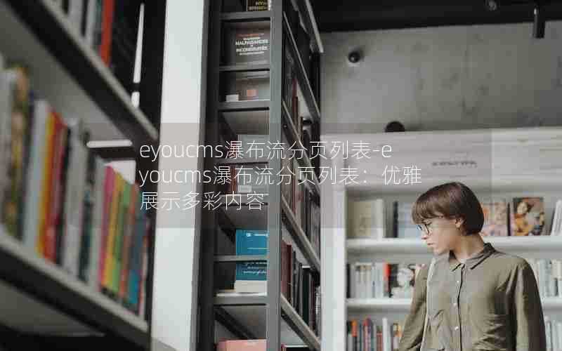 eyoucms瀑布流分页列表-eyoucms瀑布流分页列表:优雅展示多彩内容