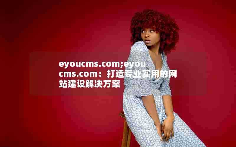eyoucms.com;eyoucms.com:打造专业实用的网站建设解决方案