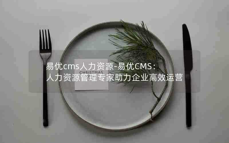 易优cms人力资源-易优CMS:人力资源管理专家助力企业高效运营