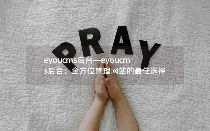eyoucms后台—eyoucms后台:全方位管理网站的最佳选择