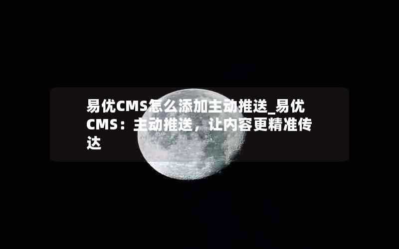 易优CMS怎么添加主动推送_易优CMS:主动推送,让内容更精准传达