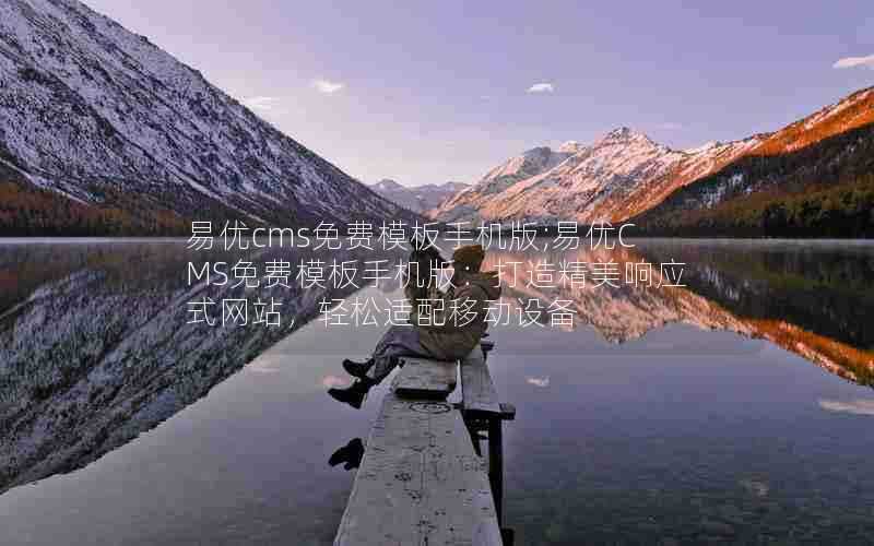易优cms免费模板手机版;易优CMS免费模板手机版:打造精美响应式网站,轻松适配移动设备