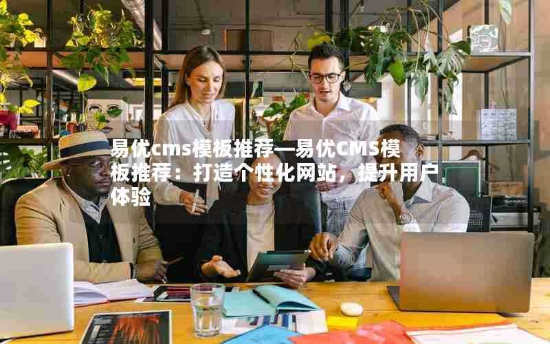易优cms模板推荐—易优CMS模板推荐:打造个性化网站,提升用户体验