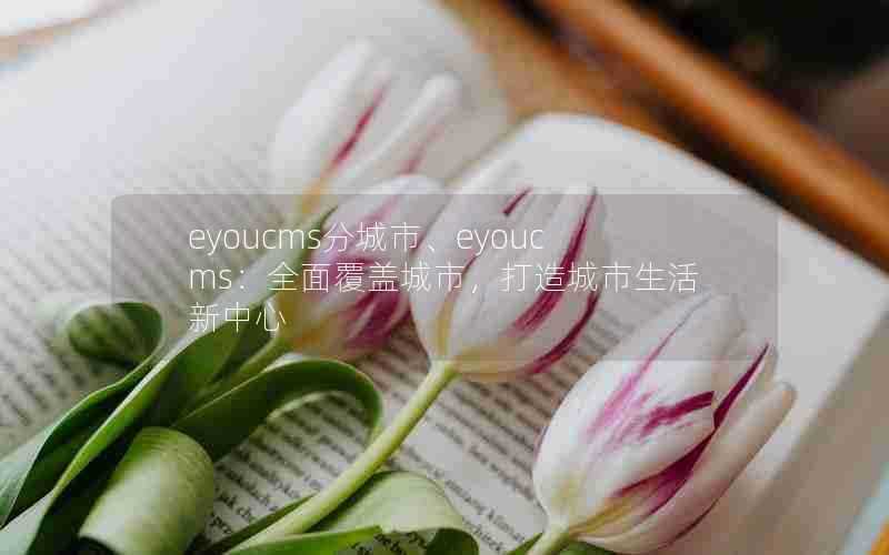 eyoucms分城市、eyoucms:全面覆盖城市,打造城市生活新中心