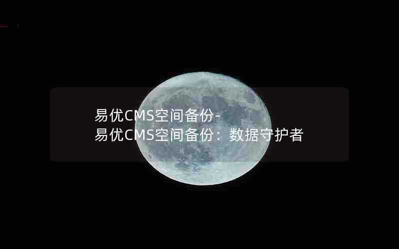 易优CMS空间备份-易优CMS空间备份:数据守护者